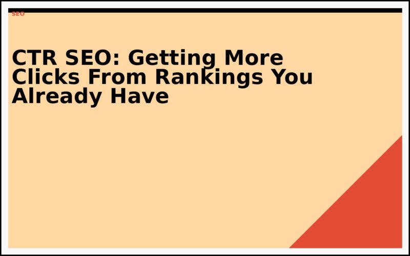 CTR SEO: Getting More Clicks From Rankings You Already Have