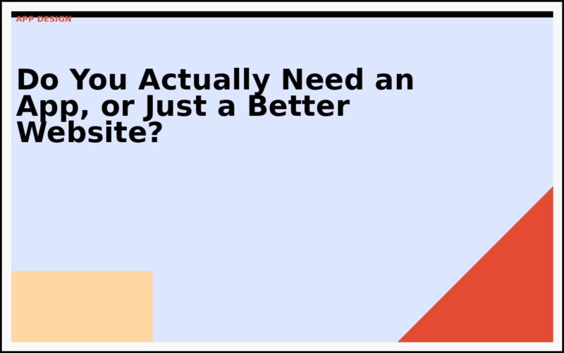 Do You Actually Need an App, or Just a Better Website?