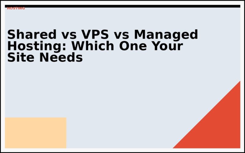 Shared vs VPS vs Managed Hosting: Which One Your Site Needs
