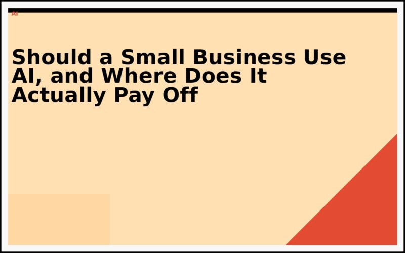 Should a Small Business Use AI, and Where Does It Actually Pay Off